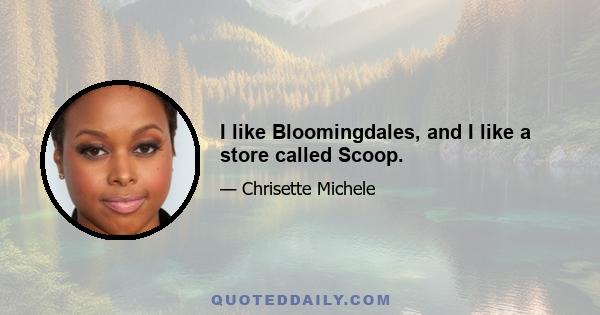 I like Bloomingdales, and I like a store called Scoop.