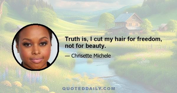 Truth is, I cut my hair for freedom, not for beauty.