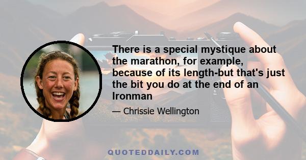 There is a special mystique about the marathon, for example, because of its length-but that's just the bit you do at the end of an Ironman