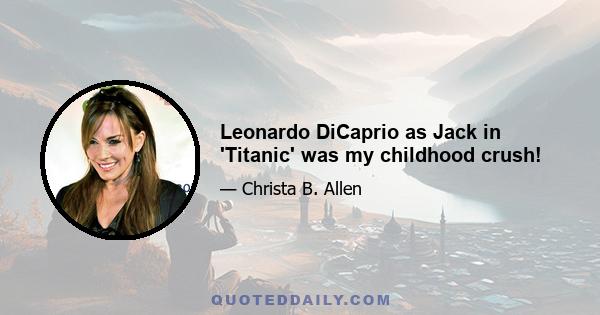 Leonardo DiCaprio as Jack in 'Titanic' was my childhood crush!