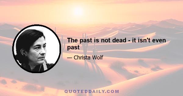 The past is not dead - it isn't even past