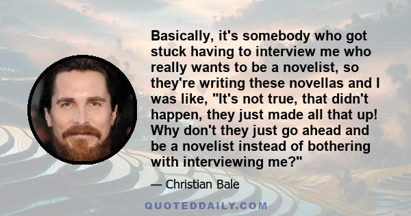 Basically, it's somebody who got stuck having to interview me who really wants to be a novelist, so they're writing these novellas and I was like, It's not true, that didn't happen, they just made all that up! Why don't 