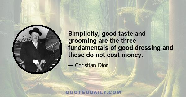 Simplicity, good taste and grooming are the three fundamentals of good dressing and these do not cost money.