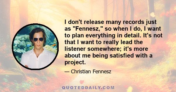 I don't release many records just as Fennesz, so when I do, I want to plan everything in detail. It's not that I want to really lead the listener somewhere; it's more about me being satisfied with a project.