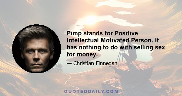 Pimp stands for Positive Intellectual Motivated Person. It has nothing to do with selling sex for money.