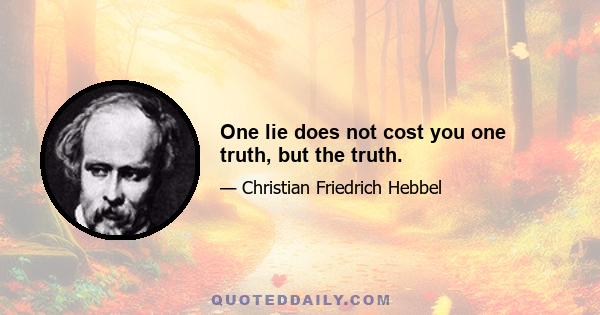 One lie does not cost you one truth, but the truth.