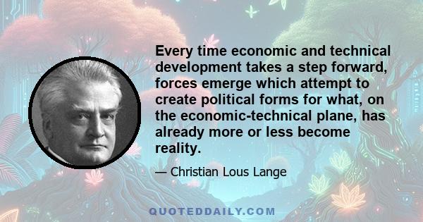 Every time economic and technical development takes a step forward, forces emerge which attempt to create political forms for what, on the economic-technical plane, has already more or less become reality.