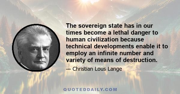 The sovereign state has in our times become a lethal danger to human civilization because technical developments enable it to employ an infinite number and variety of means of destruction.