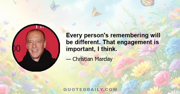 Every person's remembering will be different. That engagement is important, I think.