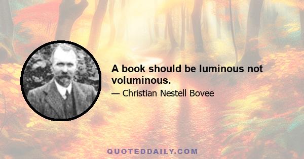 A book should be luminous not voluminous.