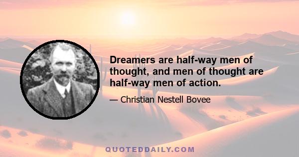 Dreamers are half-way men of thought, and men of thought are half-way men of action.