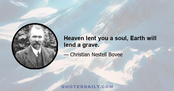 Heaven lent you a soul, Earth will lend a grave.