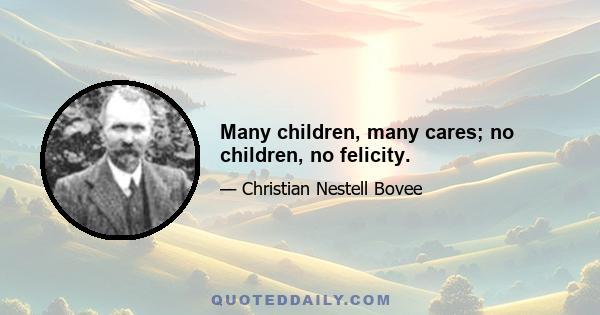 Many children, many cares; no children, no felicity.