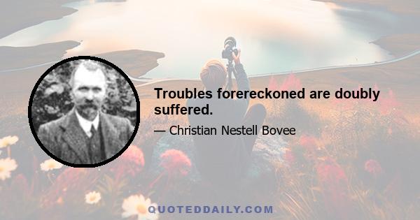 Troubles forereckoned are doubly suffered.