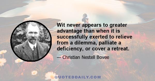 Wit never appears to greater advantage than when it is successfully exerted to relieve from a dilemma, palliate a deficiency, or cover a retreat.