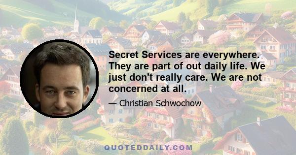 Secret Services are everywhere. They are part of out daily life. We just don't really care. We are not concerned at all.