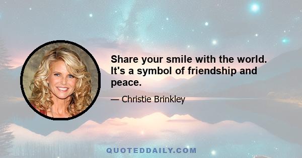 Share your smile with the world. It's a symbol of friendship and peace.