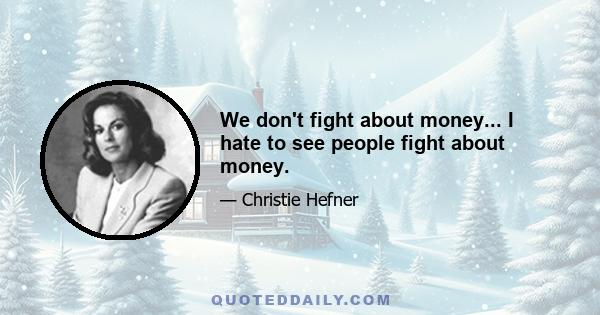 We don't fight about money... I hate to see people fight about money.