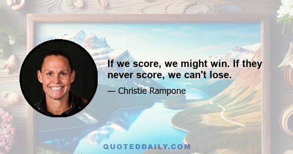 If we score, we might win. If they never score, we can't lose.