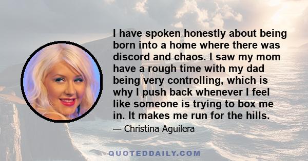 I have spoken honestly about being born into a home where there was discord and chaos. I saw my mom have a rough time with my dad being very controlling, which is why I push back whenever I feel like someone is trying