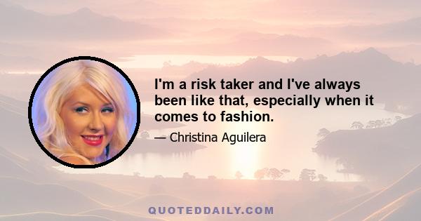 I'm a risk taker and I've always been like that, especially when it comes to fashion.