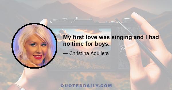 My first love was singing and I had no time for boys.