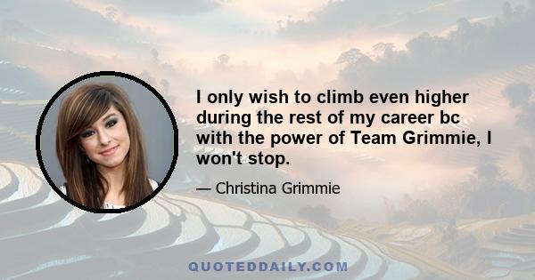 I only wish to climb even higher during the rest of my career bc with the power of Team Grimmie, I won't stop.