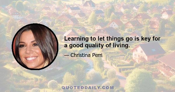 Learning to let things go is key for a good quality of living.