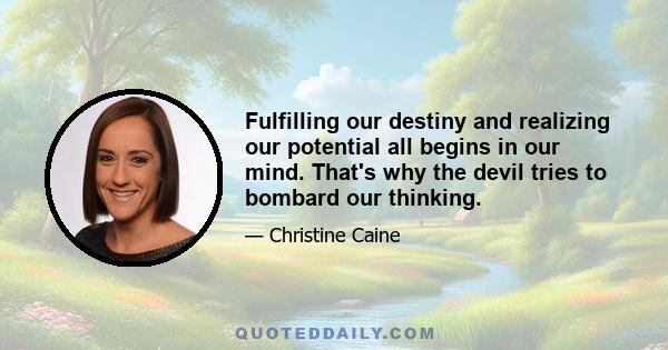 Fulfilling our destiny and realizing our potential all begins in our mind. That's why the devil tries to bombard our thinking.