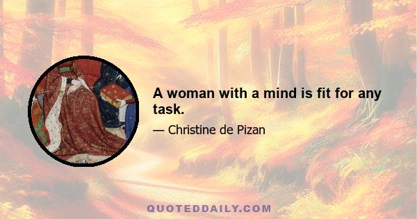 A woman with a mind is fit for any task.