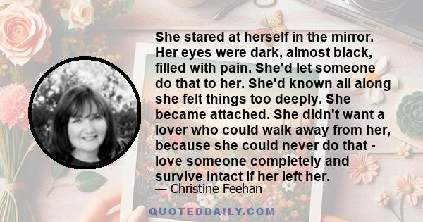 She stared at herself in the mirror. Her eyes were dark, almost black, filled with pain. She'd let someone do that to her. She'd known all along she felt things too deeply. She became attached. She didn't want a lover