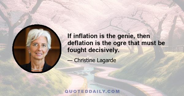 If inflation is the genie, then deflation is the ogre that must be fought decisively.