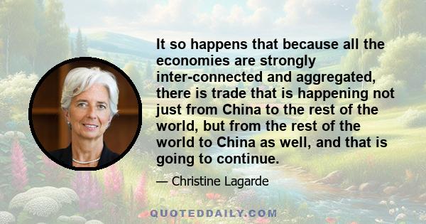 It so happens that because all the economies are strongly inter-connected and aggregated, there is trade that is happening not just from China to the rest of the world, but from the rest of the world to China as well,