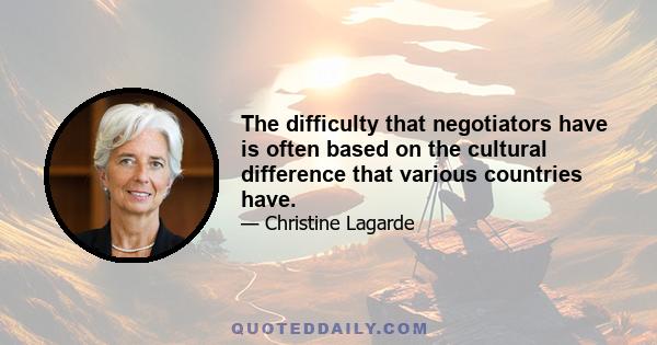 The difficulty that negotiators have is often based on the cultural difference that various countries have.