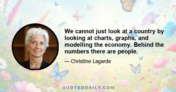 We cannot just look at a country by looking at charts, graphs, and modelling the economy. Behind the numbers there are people.