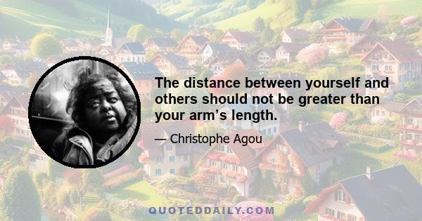 The distance between yourself and others should not be greater than your arm’s length.