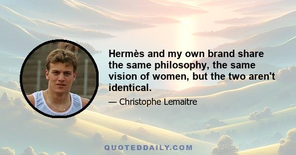 Hermès and my own brand share the same philosophy, the same vision of women, but the two aren't identical.