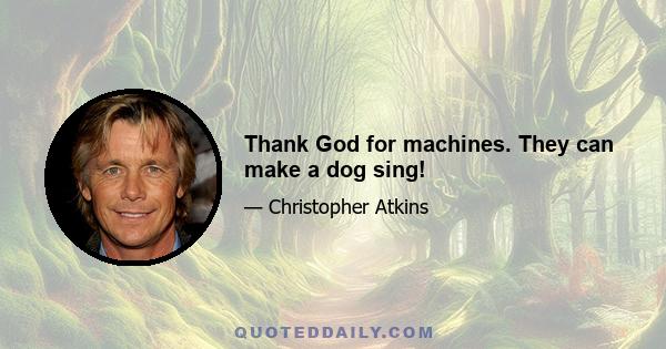 Thank God for machines. They can make a dog sing!