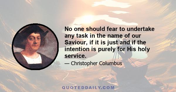 No one should fear to undertake any task in the name of our Saviour, if it is just and if the intention is purely for His holy service.