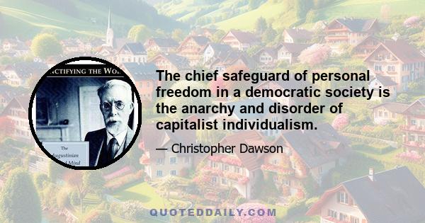 The chief safeguard of personal freedom in a democratic society is the anarchy and disorder of capitalist individualism.