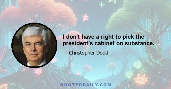 I don't have a right to pick the president's cabinet on substance.