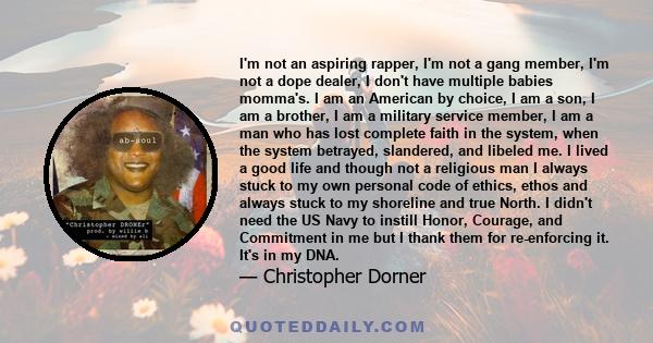 I'm not an aspiring rapper, I'm not a gang member, I'm not a dope dealer, I don't have multiple babies momma's. I am an American by choice, I am a son, I am a brother, I am a military service member, I am a man who has