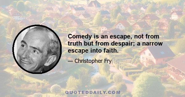 Comedy is an escape, not from truth but from despair; a narrow escape into faith.