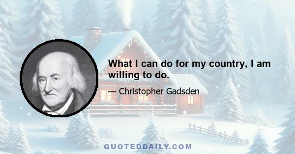 What I can do for my country, I am willing to do.