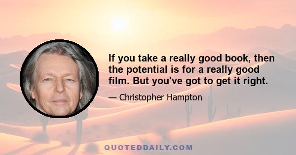 If you take a really good book, then the potential is for a really good film. But you've got to get it right.