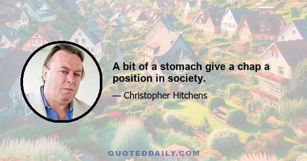 A bit of a stomach give a chap a position in society.