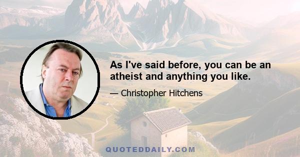 As I've said before, you can be an atheist and anything you like.