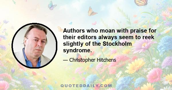 Authors who moan with praise for their editors always seem to reek slightly of the Stockholm syndrome.