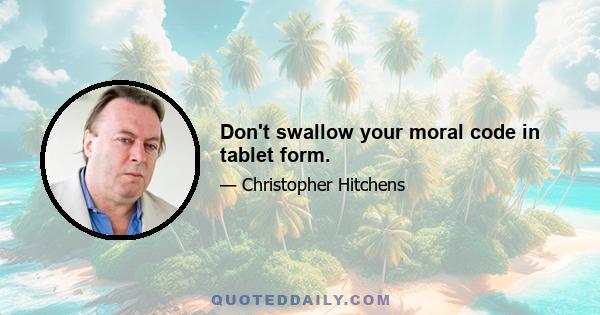 Don't swallow your moral code in tablet form.