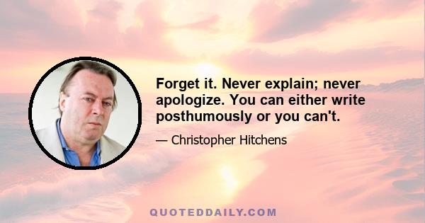 Forget it. Never explain; never apologize. You can either write posthumously or you can't.